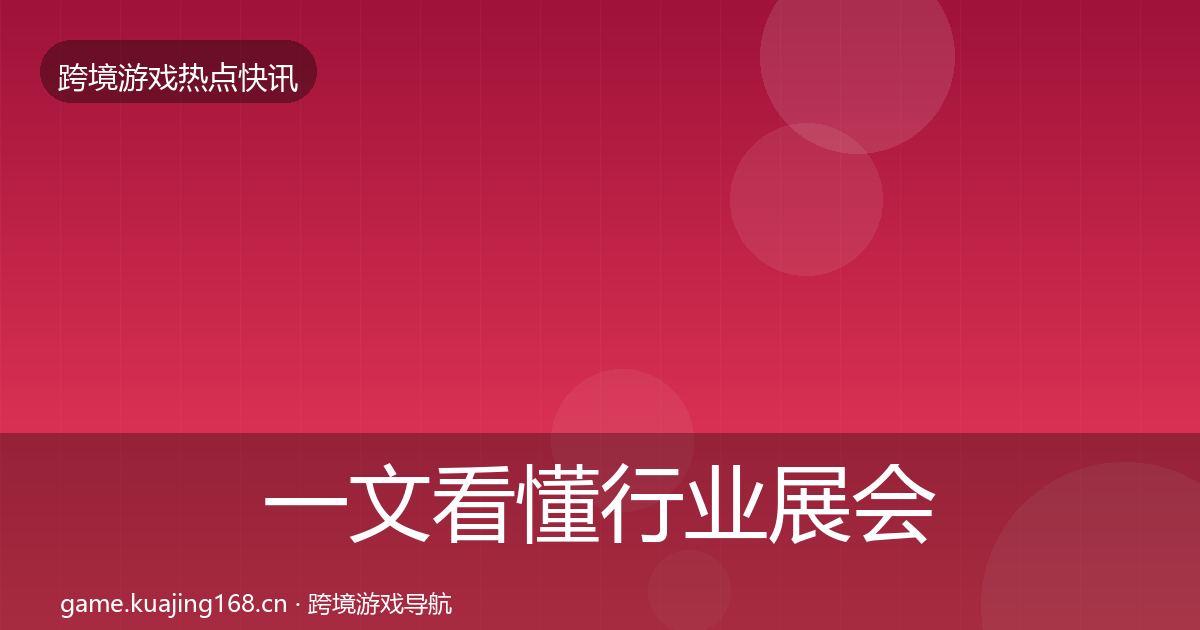 一文看懂行业展会行业快讯|全面