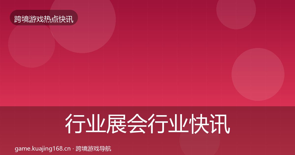 行业展会行业快讯全指南：官方