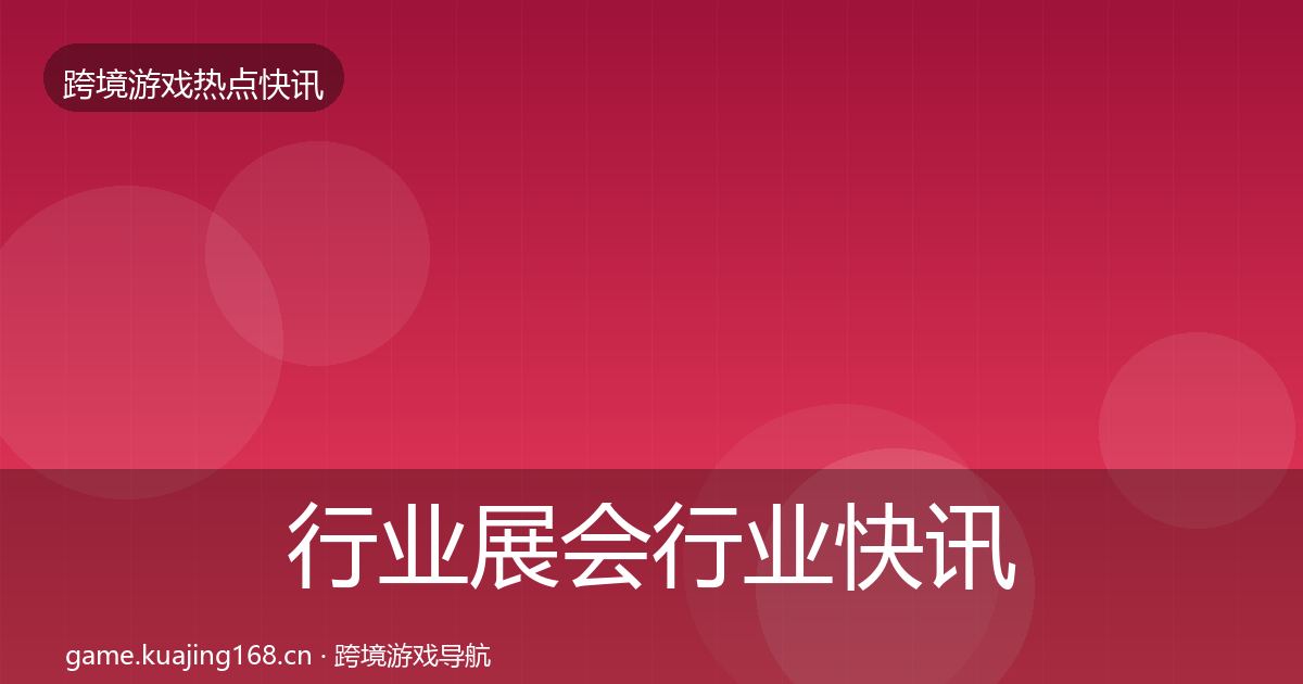 行业展会行业快讯全指南:一线