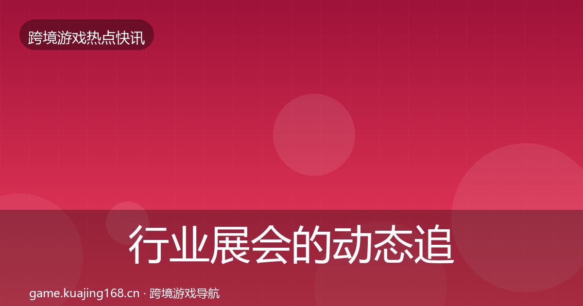 行业展会的动态追踪（最新）