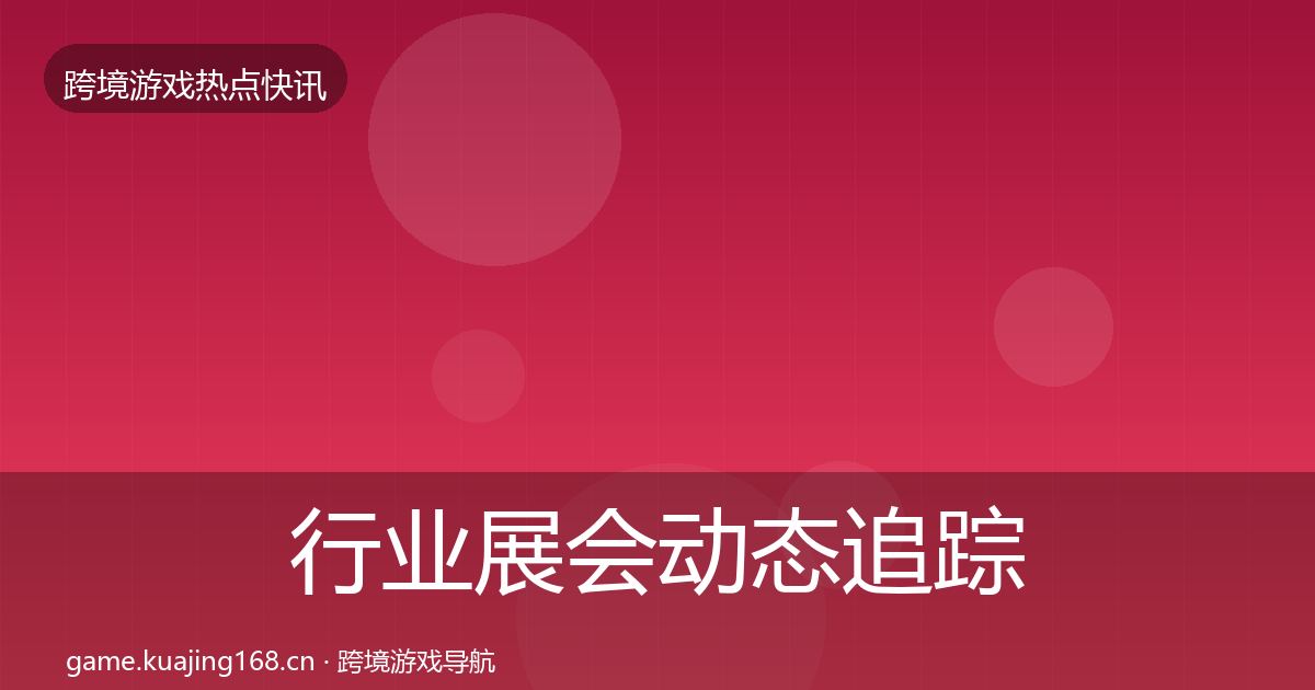 行业展会动态追踪全指南:最新