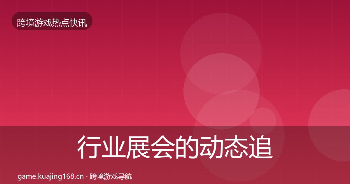 行业展会的动态追踪（全面）