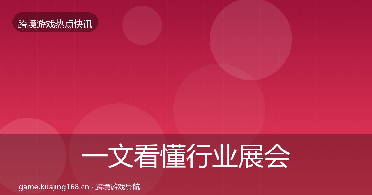 一文看懂行业展会动态追踪｜深度