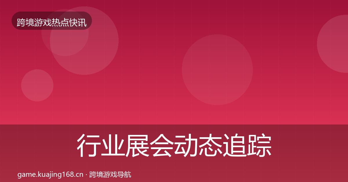 行业展会动态追踪全指南：深度
