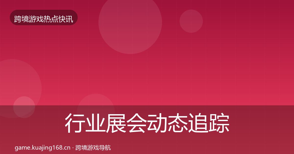 行业展会动态追踪全指南：官方