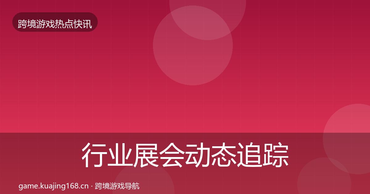 行业展会动态追踪全指南：一线