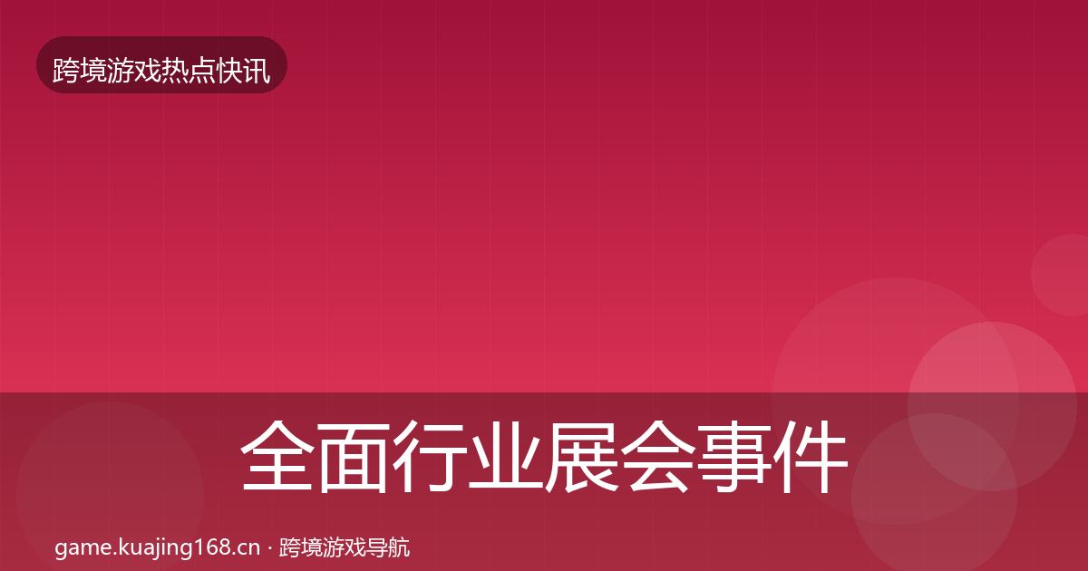全面行业展会事件深度解读