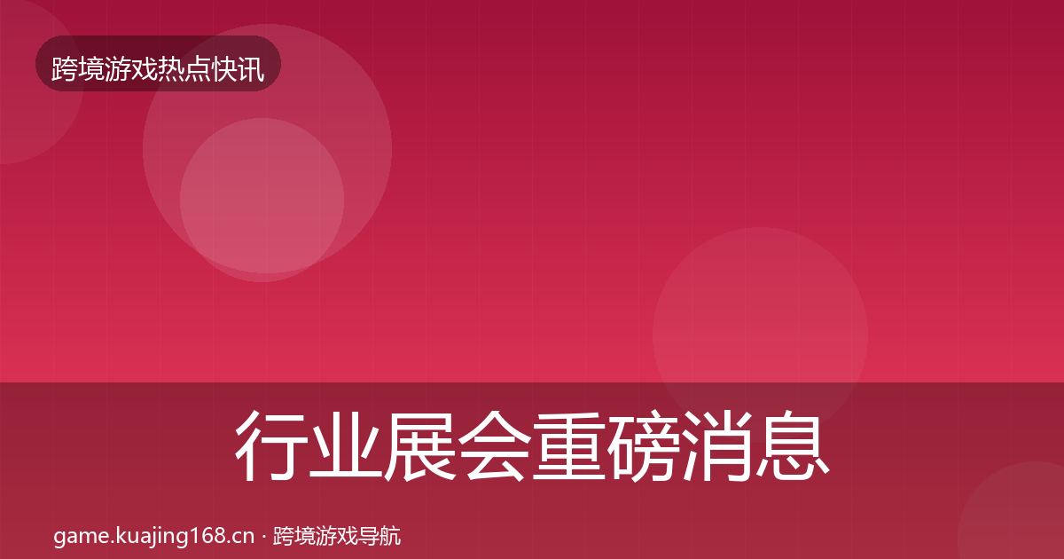 行业展会重磅消息全指南：最新