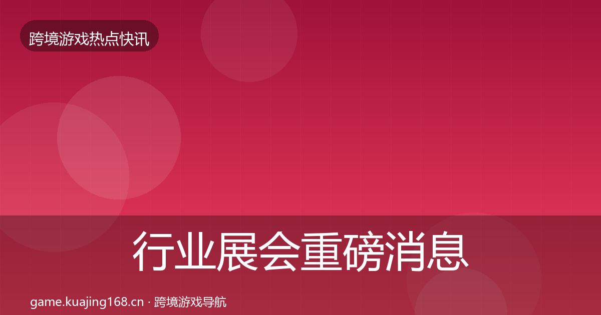 行业展会重磅消息全指南:全面