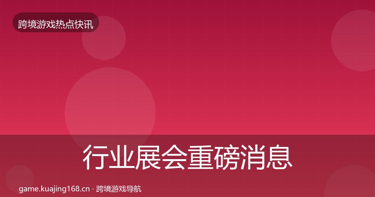 行业展会重磅消息全指南：深度