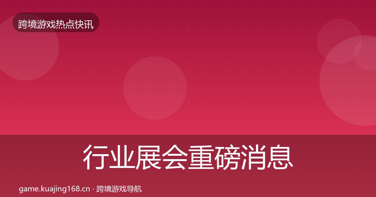 行业展会重磅消息全指南：实用
