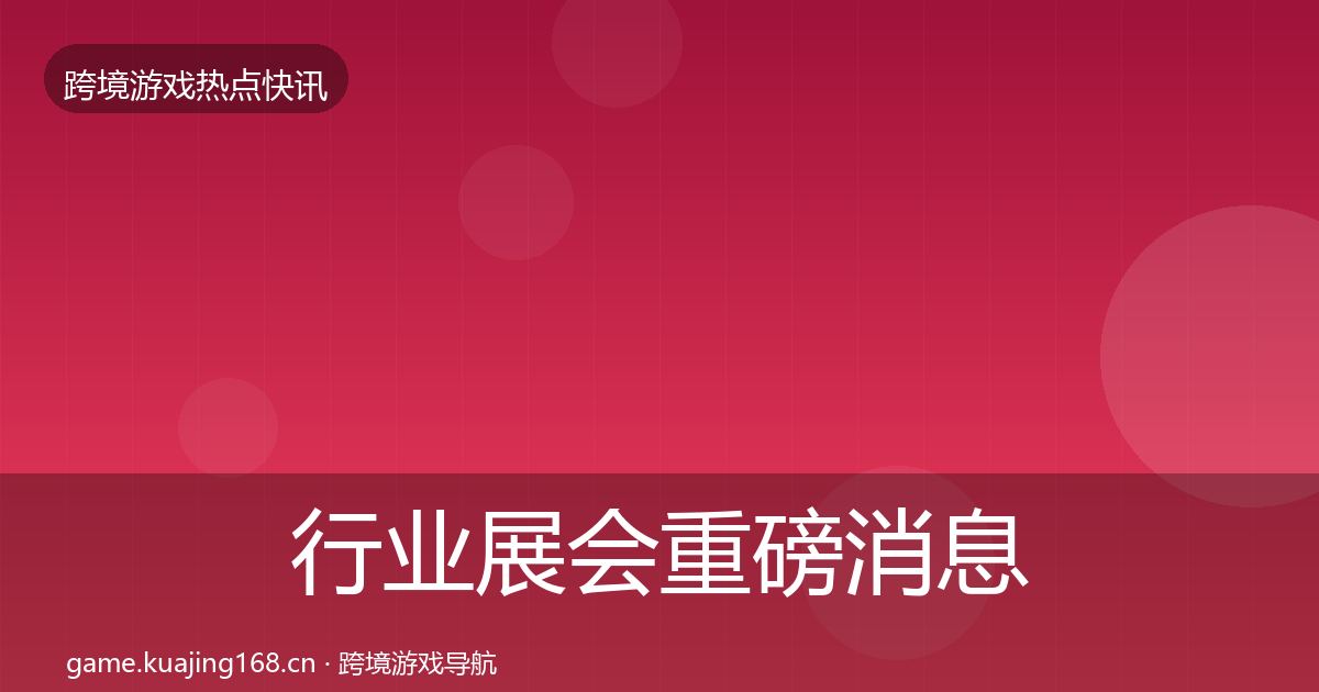 行业展会重磅消息全指南：一线