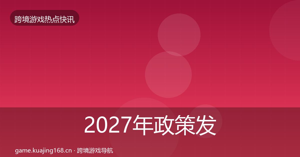 2027年政策发布行业快讯