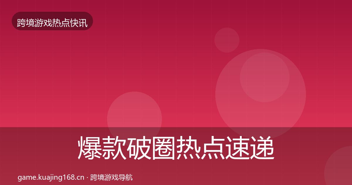 爆款破圈热点速递全指南:官方