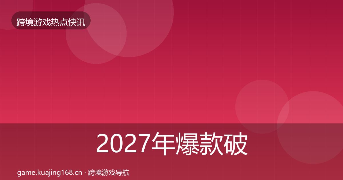 2027年爆款破圈行业快讯