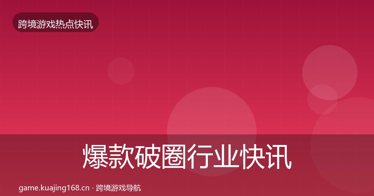 爆款破圈行业快讯全指南：2027年