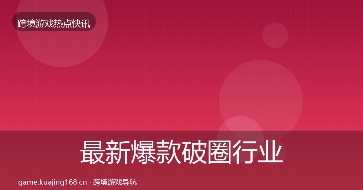 最新爆款破圈行业快讯