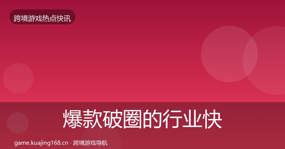 爆款破圈的行业快讯（最新）