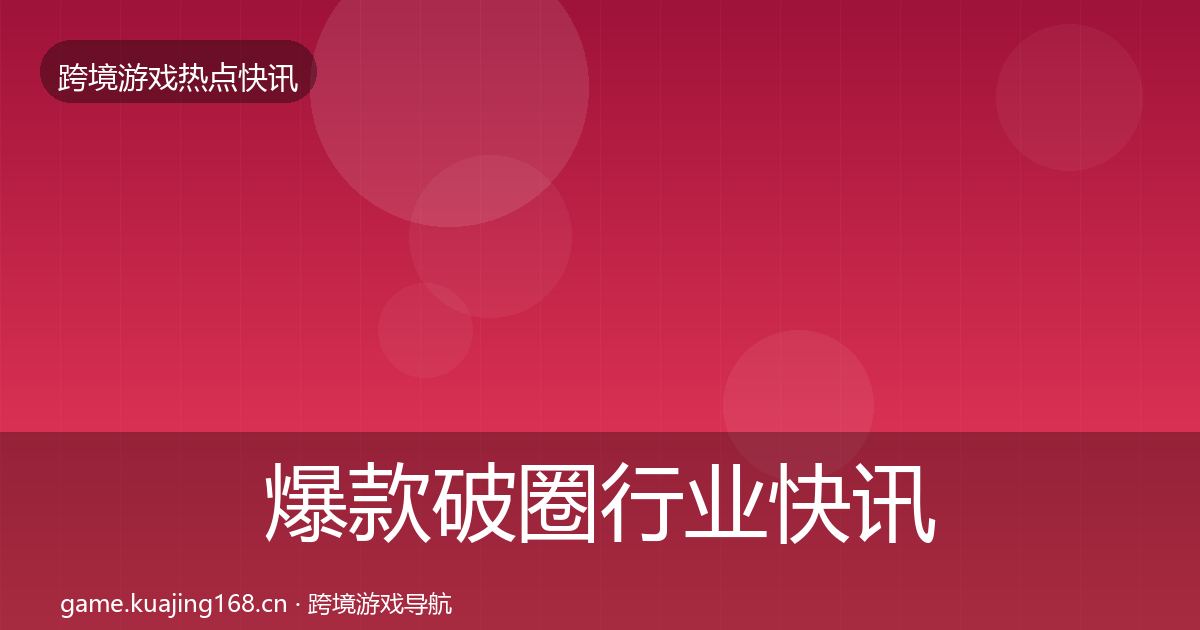 爆款破圈行业快讯全指南：最新