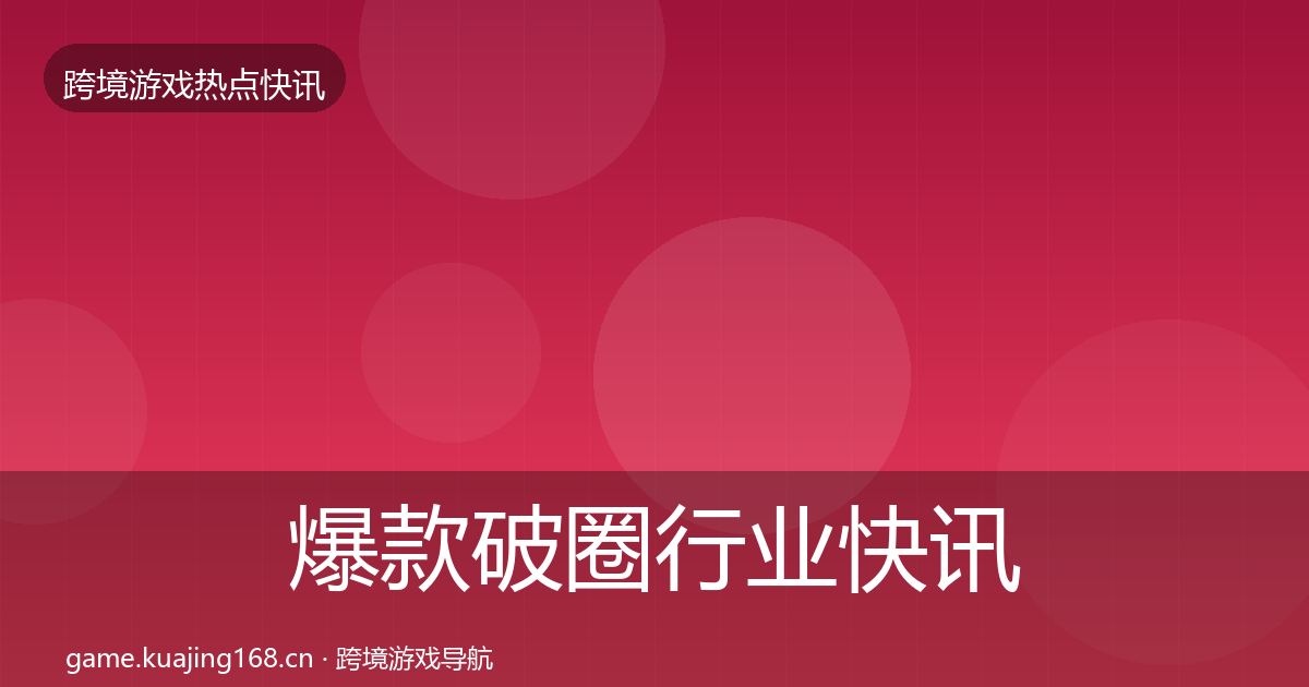 爆款破圈行业快讯全指南：全面