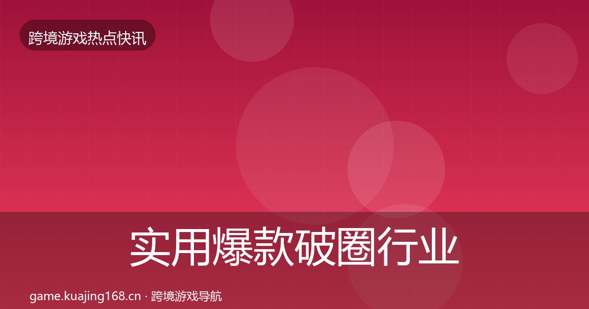 实用爆款破圈行业快讯