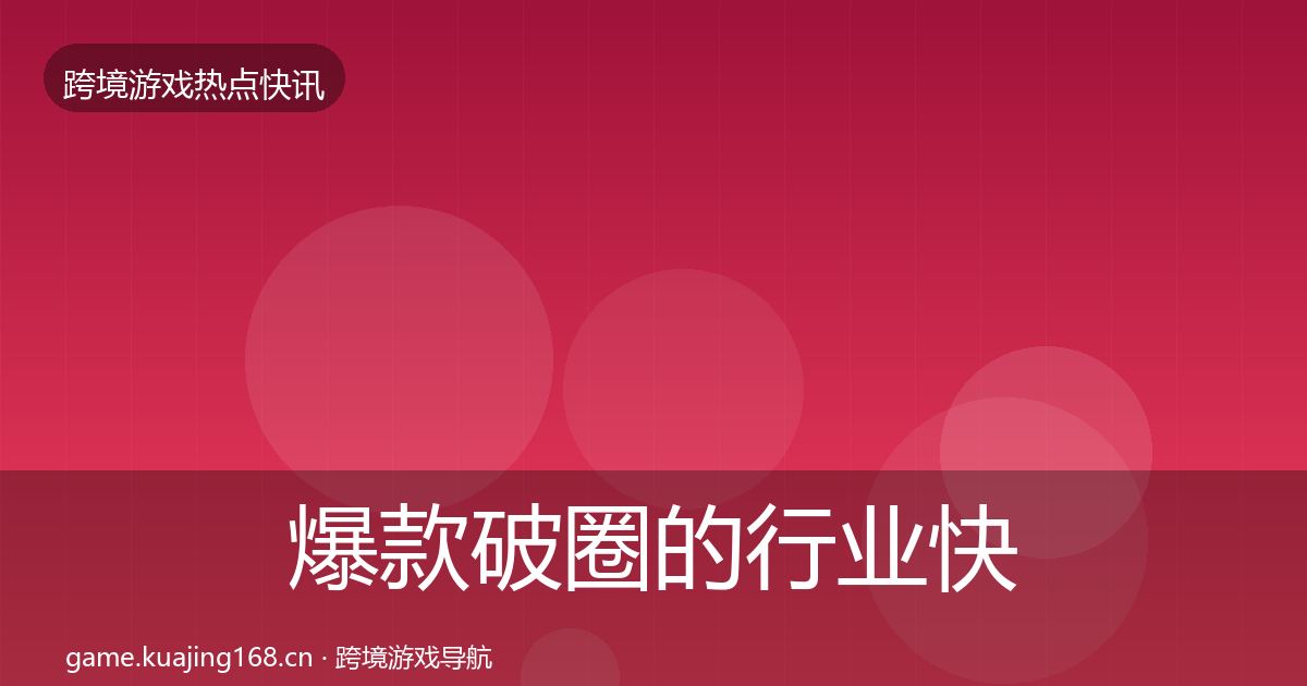 爆款破圈的行业快讯(实用)