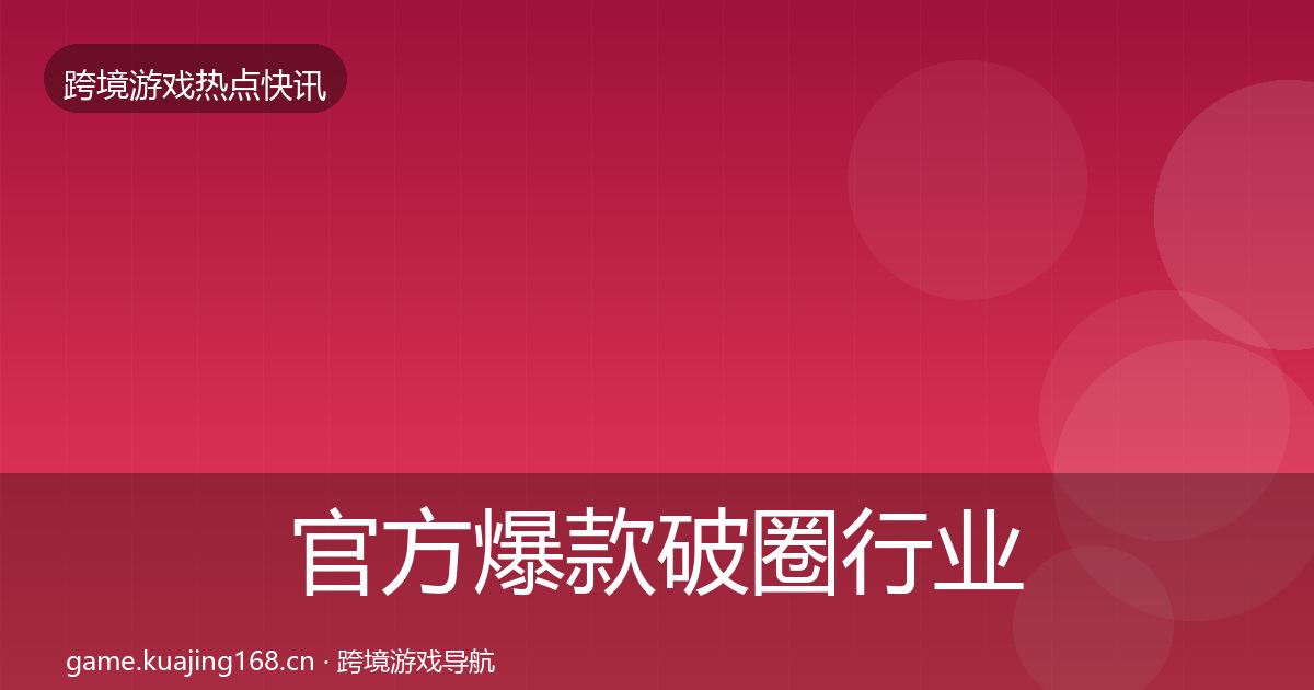 官方爆款破圈行业快讯