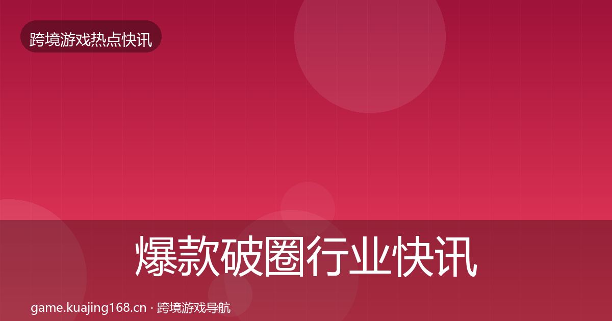 爆款破圈行业快讯全指南：官方