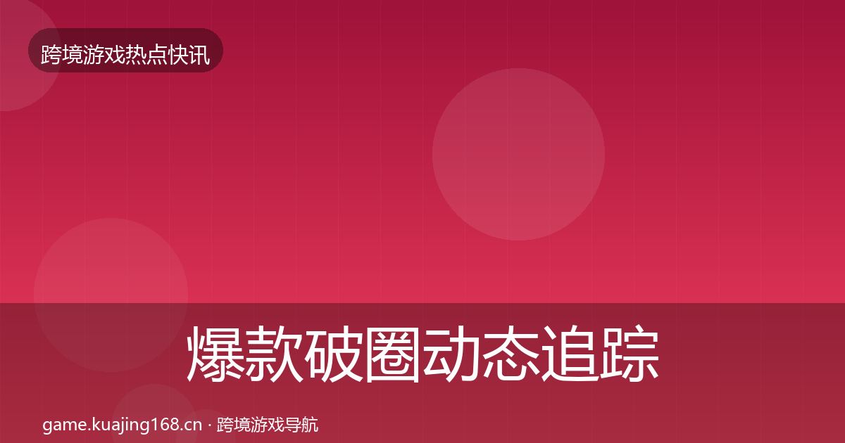 爆款破圈动态追踪全指南：最新