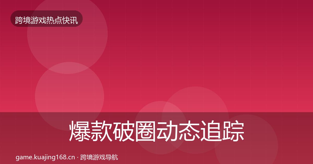 爆款破圈动态追踪全指南：官方