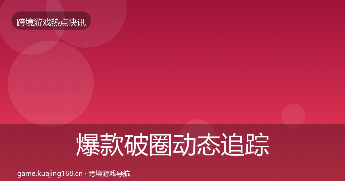 爆款破圈动态追踪全指南：一线