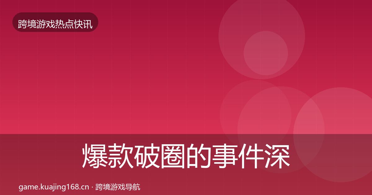 爆款破圈的事件深度解读（深度）