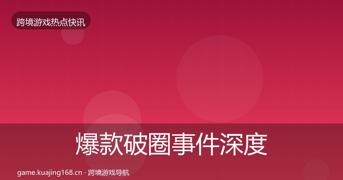 爆款破圈事件深度解读全指南:官方