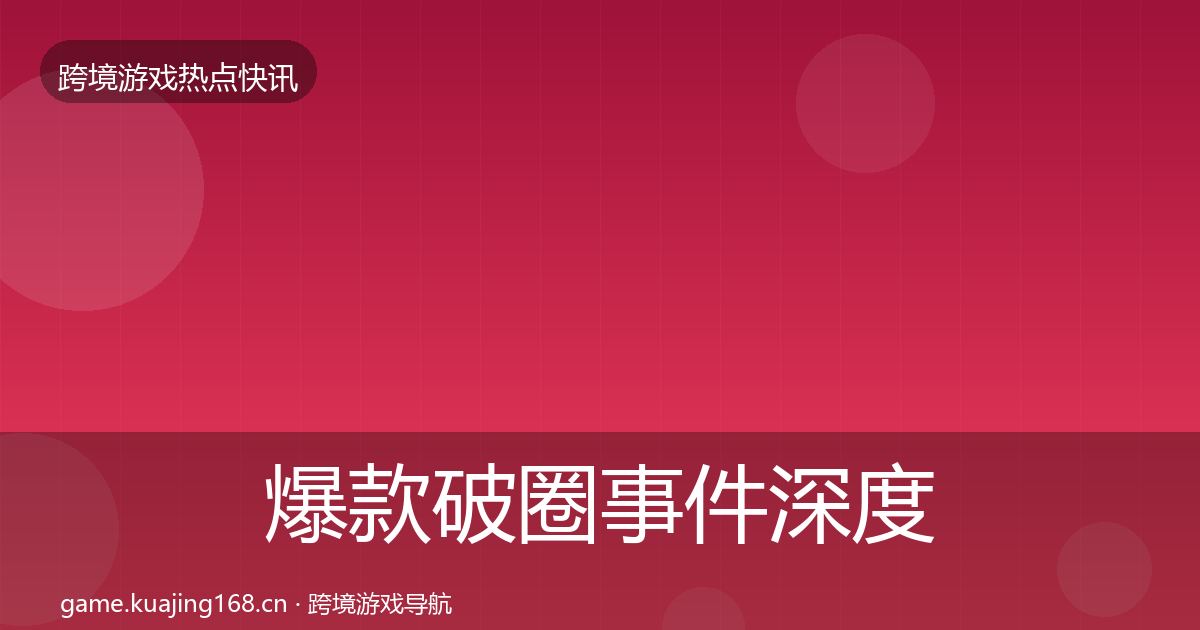 爆款破圈事件深度解读全指南：一线