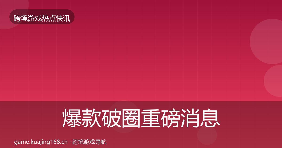 爆款破圈重磅消息全指南：2026年