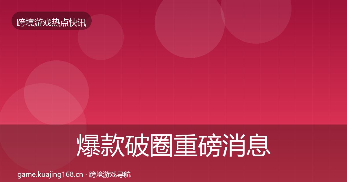 爆款破圈重磅消息全指南：2027年
