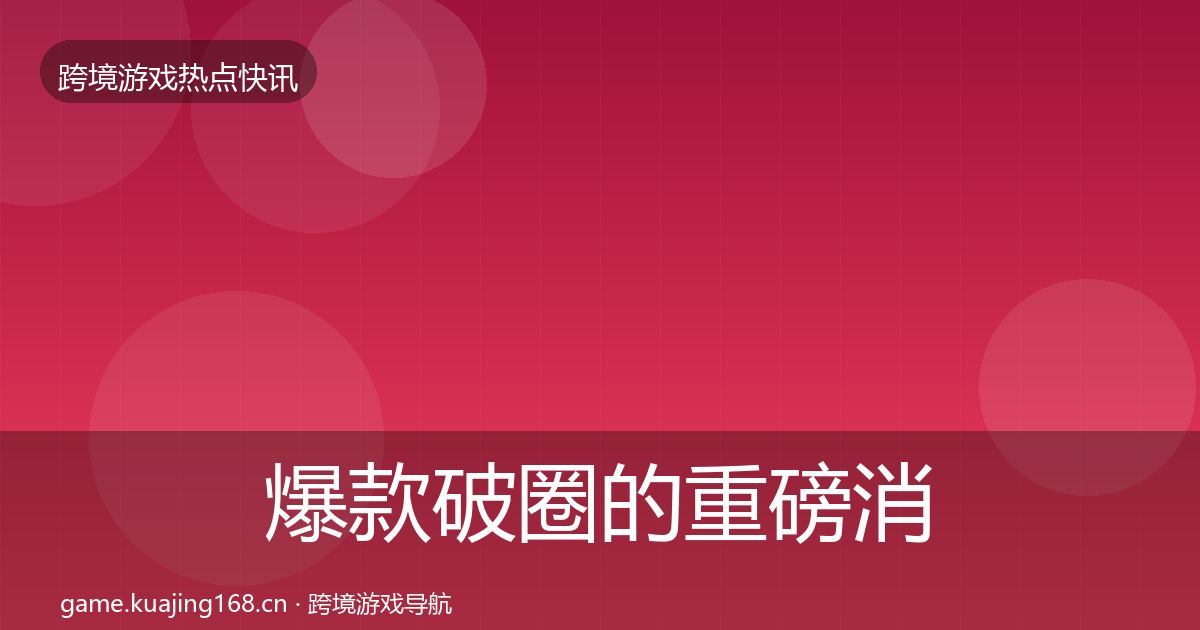 爆款破圈的重磅消息（最新）