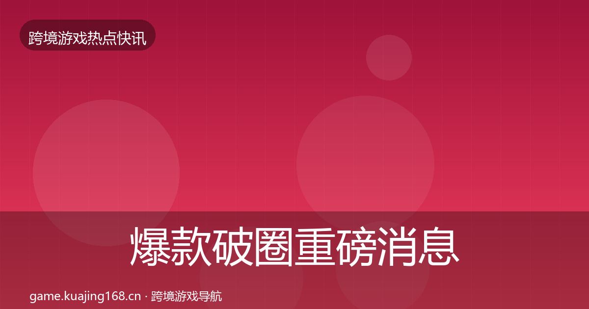 爆款破圈重磅消息全指南：全面