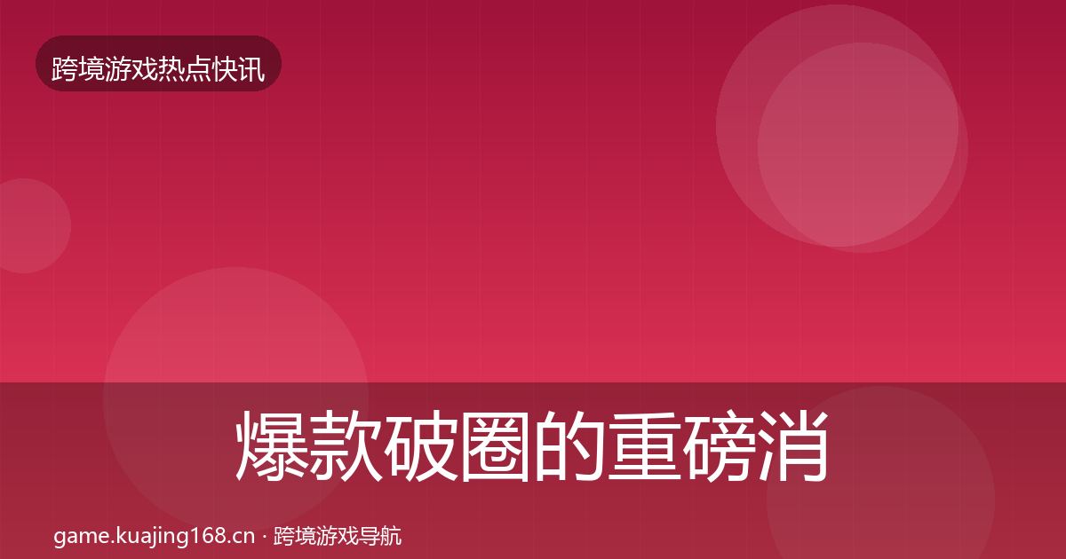 爆款破圈的重磅消息(深度)