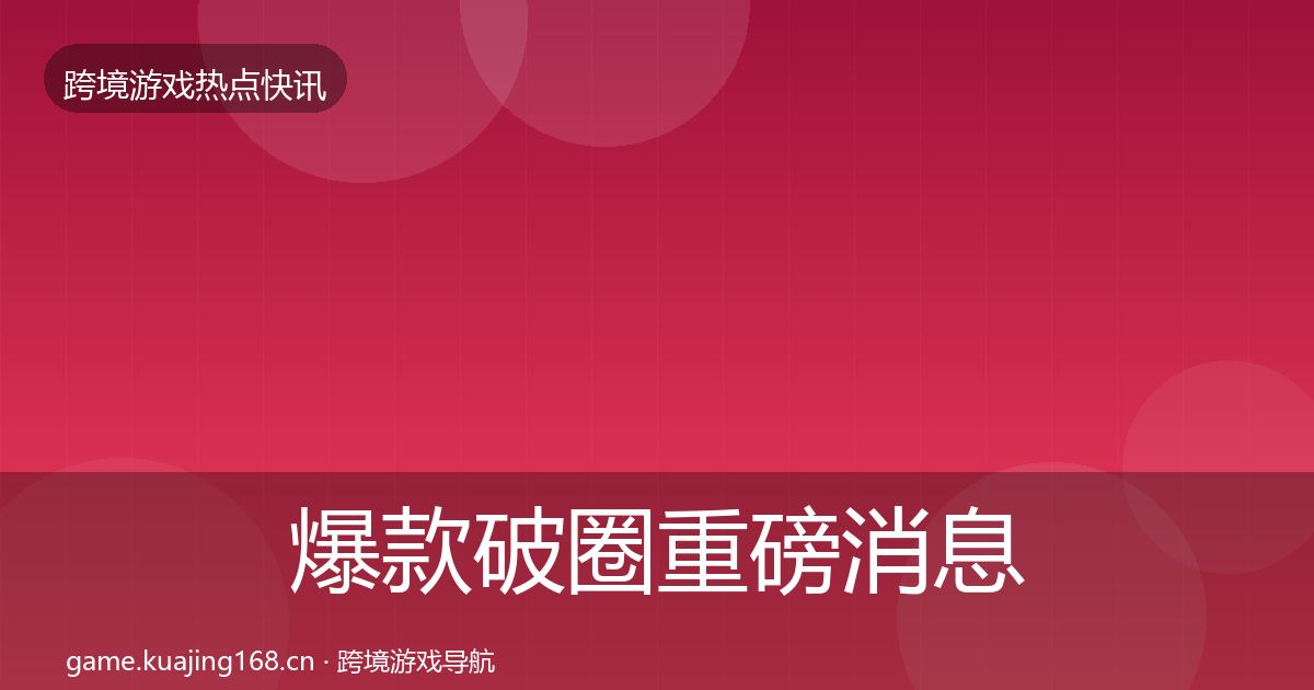 爆款破圈重磅消息全指南：深度
