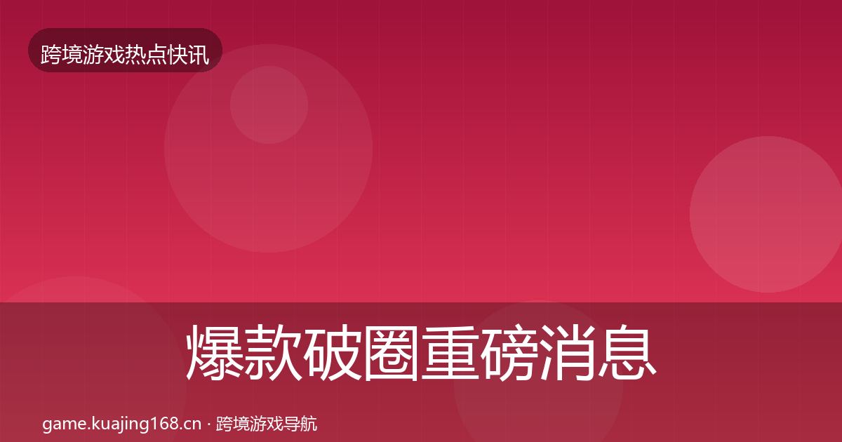 爆款破圈重磅消息全指南：实用