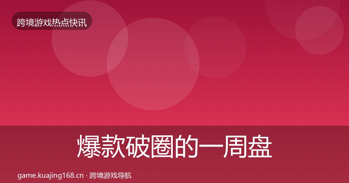爆款破圈的一周盘点（深度）