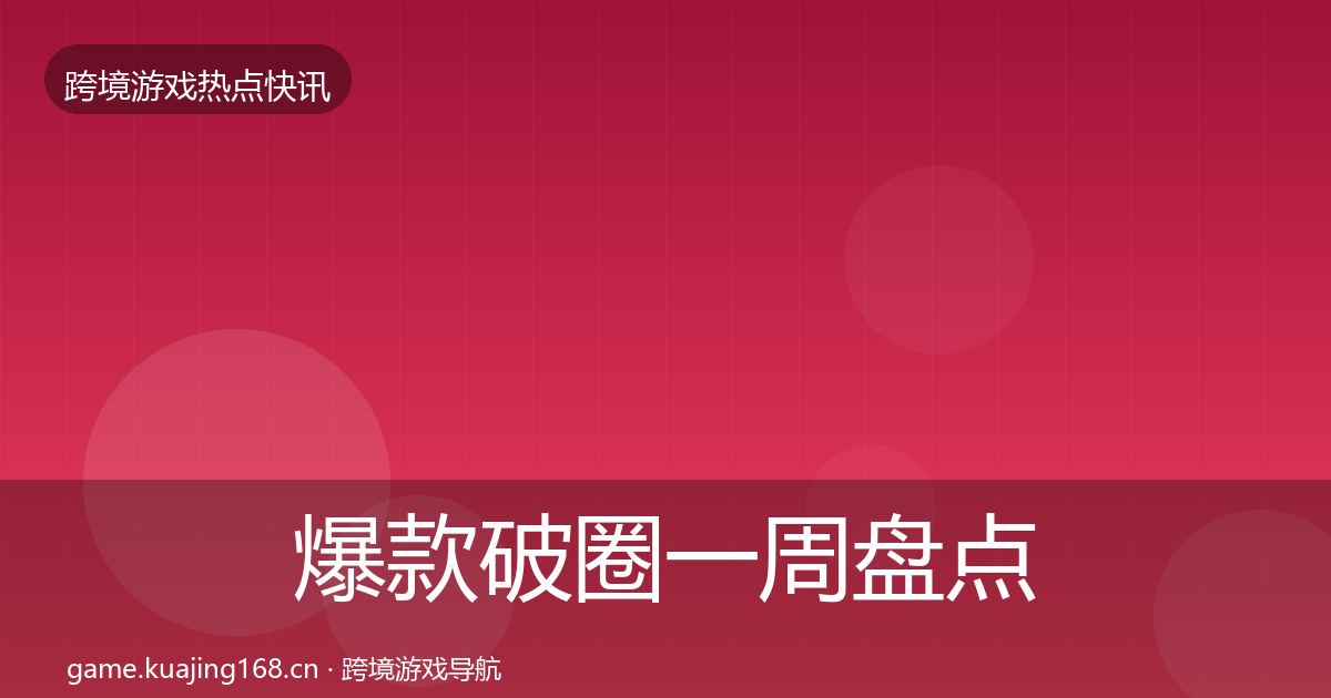 爆款破圈一周盘点全指南：实用