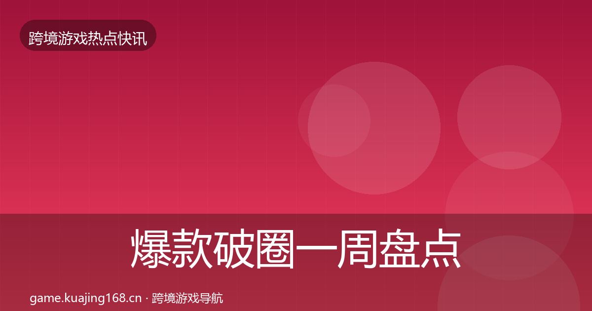 爆款破圈一周盘点全指南：官方