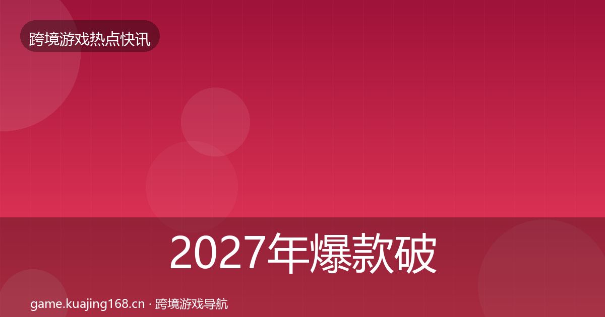 2027年爆款破圈突发速报