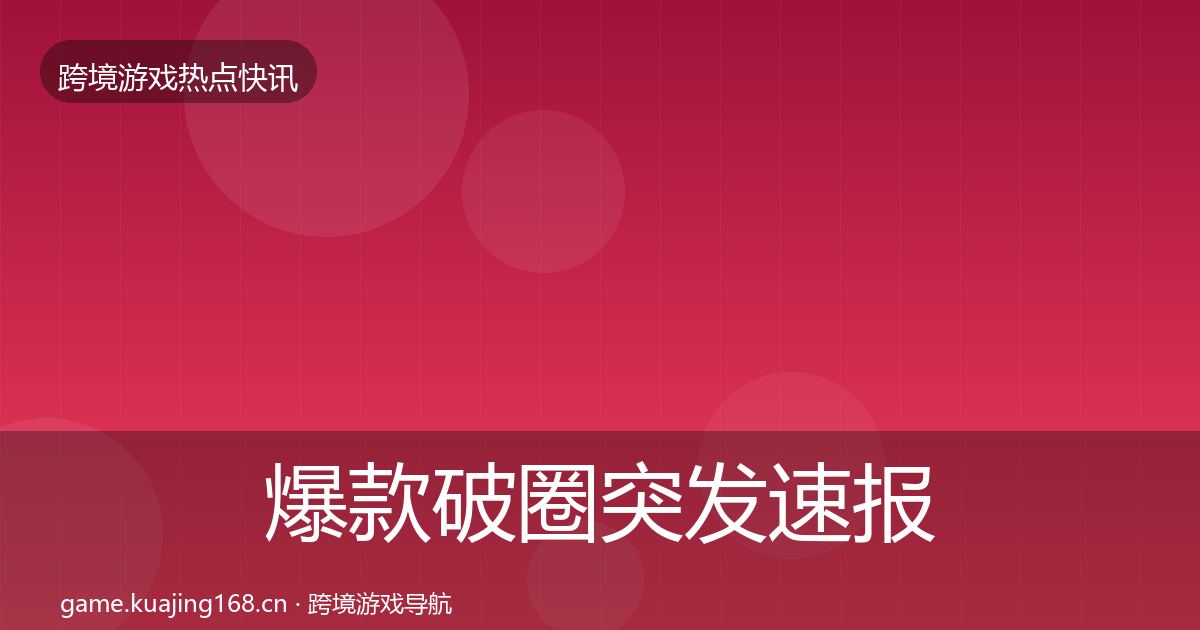 爆款破圈突发速报全指南：2027年
