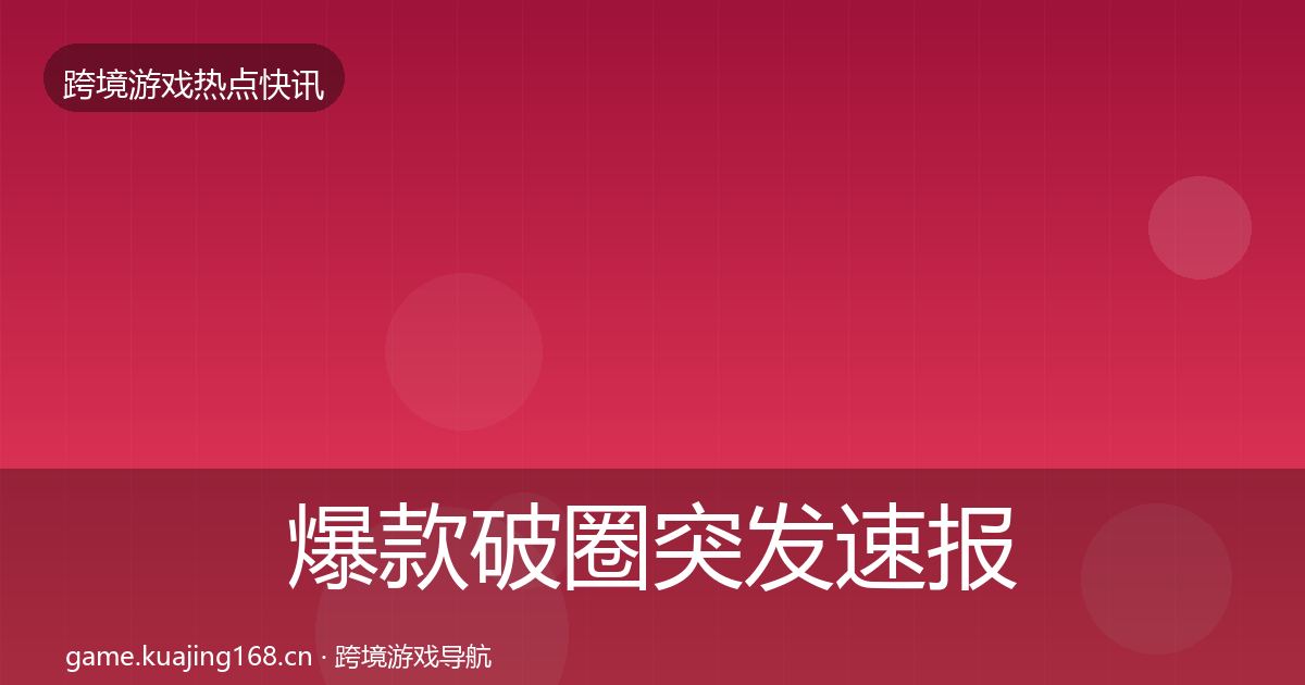 爆款破圈突发速报全指南：最新