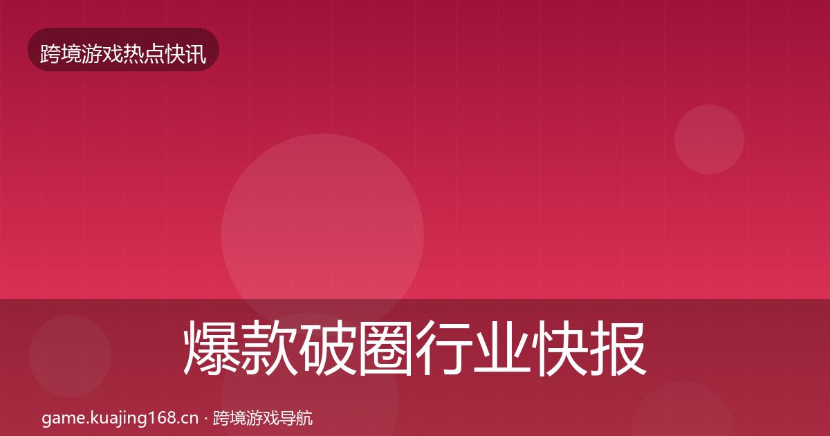 爆款破圈行业快报全指南：最新