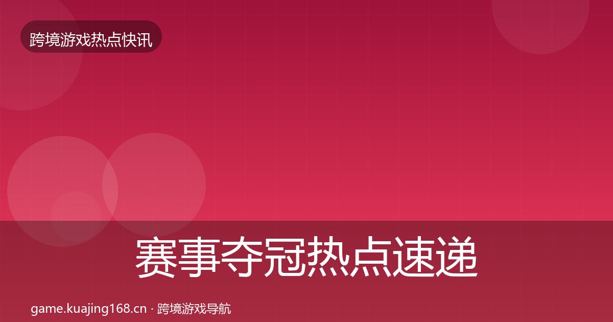 赛事夺冠热点速递全指南：2027年
