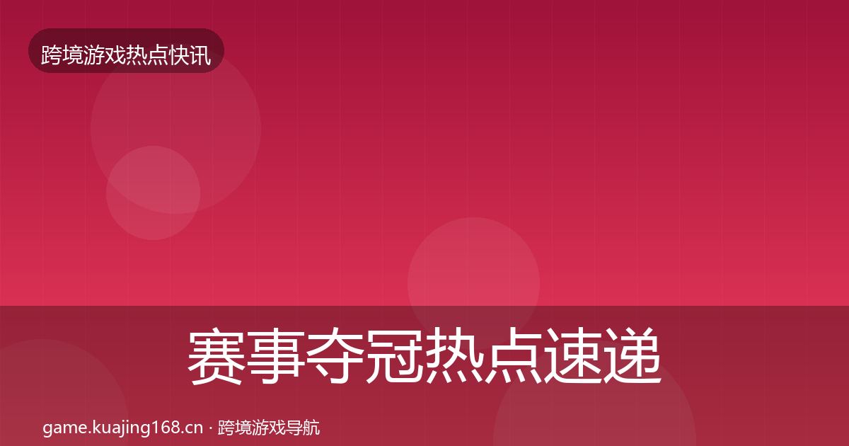 赛事夺冠热点速递全指南：最新